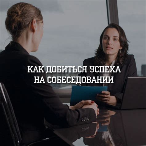 Как добиться успеха на собеседовании и убедить работодателя