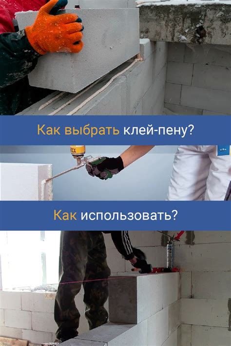 Как правильно выбрать и приобрести клей-пену для строительных работ: рекомендации и советы