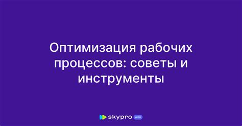 Максимизация эффективности работы: советы для оптимизации рабочих процессов