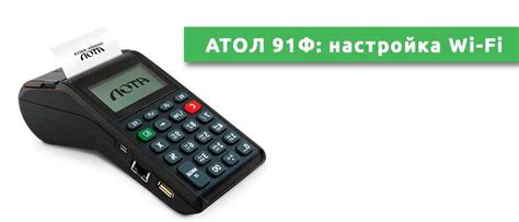 Настройка беспроводного соединения на кассовом аппарате Atol 91Ф: простые шаги