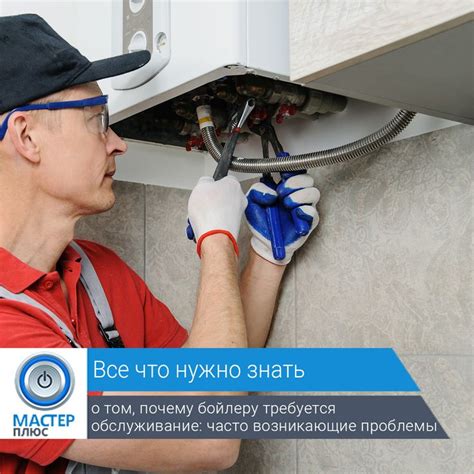 Регулярный контроль и своевременное обслуживание бойлера для поддержания его эффективной работы