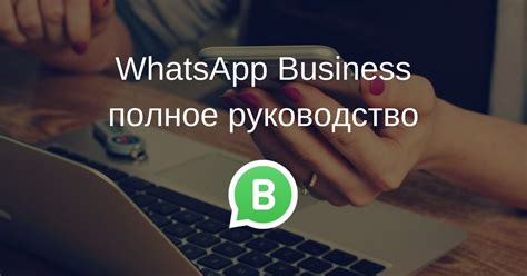 Создание и настройка профилей в WhatsApp Business: пошаговое руководство