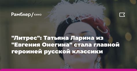 Татьяна Ларина: символ русской женственности и нежности