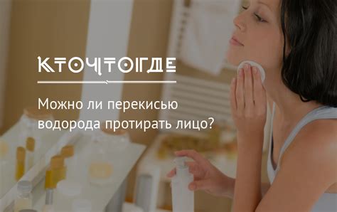Зачем нужно протирать лицо перекисью: основные преимущества