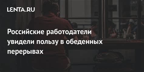 Удобство и эффективность: смысл работы на обеденных перерывах
